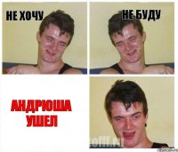 не хочу не буду андрюша ушел