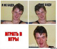 я не буду я не буду играть в игры