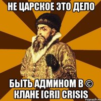 не царское это дело быть админом в © клане [cri] crisis