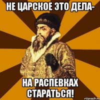 не царское это дела- на распевках стараться!