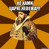 не хами царю.невежа!!! 