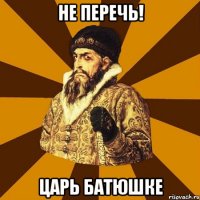 не перечь! царь батюшке