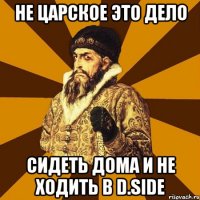 не царское это дело сидеть дома и не ходить в d.side