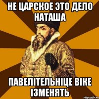 не царское это дело наташа павелітельніце віке ізменять