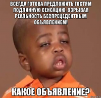 всегда готова предложить гостям подлинную сенсацию, взрывая реальность беспрецедентным объявлением! какое объявление?