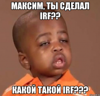 максим, ты сделал irf?? какой такой irf???