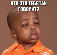 кто это тебе так говорит? 