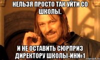 нельзя просто так уйти со школы. и не оставить сюрприз директору школы-ин№1