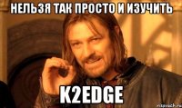 нельзя так просто и изучить k2edge