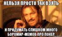 нельзя просто так взять и придумать слишком много боромир-мемов про покер