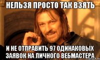 нельзя просто так взять и не отправить 97 одинаковых заявок на личного вебмастера