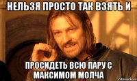 нельзя просто так взять и просидеть всю пару с максимом молча