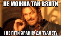 не можна так взяти і не піти зранку до туалету