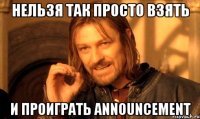 нельзя так просто взять и проиграть announcement