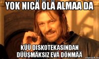 yok nicä ölä almaa da küü diskotekasından düüşmäksiz evä dönmää