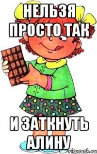 нельзя просто так и заткнуть алину