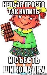 нельзя просто так купить и съесть шиколадку