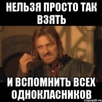 нельзя просто так взять и вспомнить всех однокласников