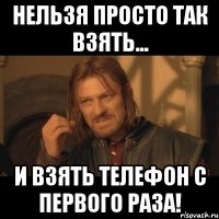 нельзя просто так взять... и взять телефон с первого раза!