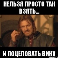 нельзя просто так взять... и поцеловать вику