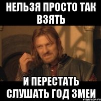 нельзя просто так взять и перестать слушать год змеи