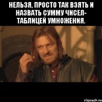 нельзя, просто так взять и назвать сумму чисел- таблицей умножения. 