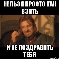 нельзя просто так взять и не поздравить тебя