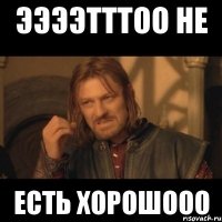 ээээтттоо не есть хорошооо