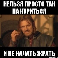 нельзя просто так на куриться и не начать жрать