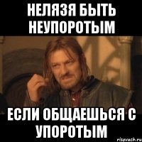 нелязя быть неупоротым если общаешься с упоротым