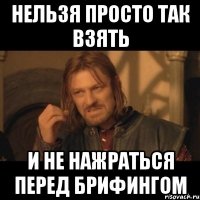 нельзя просто так взять и не нажраться перед брифингом