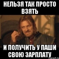 нельзя так просто взять и получить у паши свою зарплату