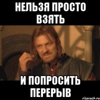 нельзя просто взять и попросить перерыв