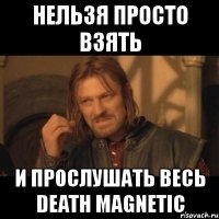 нельзя просто взять и прослушать весь death magnetic