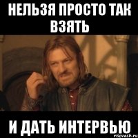 нельзя просто так взять и дать интервью