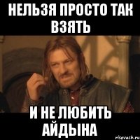 нельзя просто так взять и не любить айдына