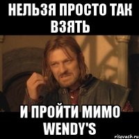 нельзя просто так взять и пройти мимо wendy's