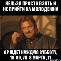 нельзя просто взять и не прийти на молодежку gp ждет каждую субботу, 18-00, ул. 8 марта , 11