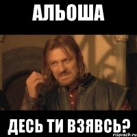 альоша десь ти взявсь?