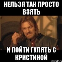 нельзя так просто взять и пойти гулять с кристиной