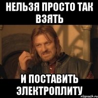 нельзя просто так взять и поставить электроплиту