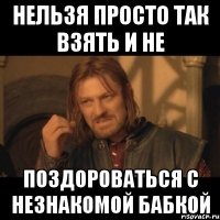 нельзя просто так взять и не поздороваться с незнакомой бабкой