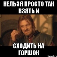 нельзя просто так взять и сходить на горшок