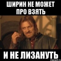 ширин не может про взять и не лизануть