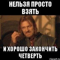 нельзя просто взять и хорошо закончить четверть