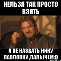 нельзя так просто взять и не назвать нину павловну ,палычем:d