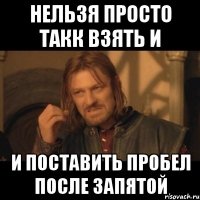 нельзя просто такк взять и и поставить пробел после запятой