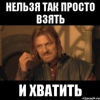 нельзя так просто взять и хватить