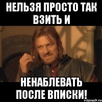 нельзя просто так взить и ненаблевать после вписки!