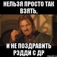 нельзя просто так взять, и не поздравить рэдди с др